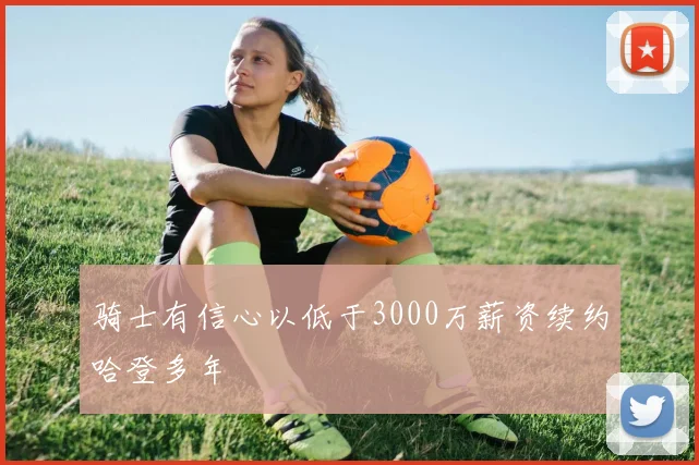 骑士有信心以低于3000万薪资续约哈登多年