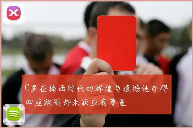C罗在梅西时代的辉煌与遗憾他夺得四座欧冠却未获应有尊重